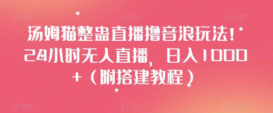 汤姆猫整蛊直播撸音浪玩法！24小时无人直播，日入1000+（附搭建教程）【揭秘】-创业猫