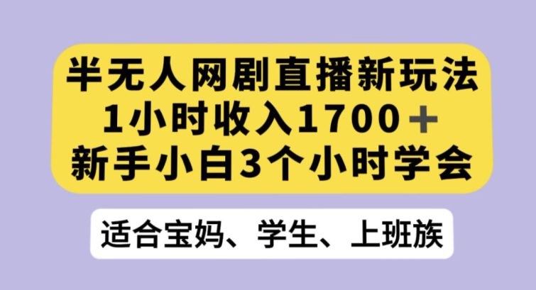 半无人网剧直播新玩法，1小时收入1700+，新手小白3小时学会【揭秘】-创业猫