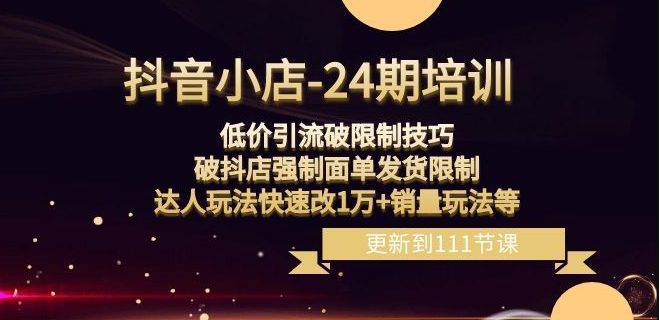 抖音小店-24期：低价引流破限制技巧，破抖店强制面单发货限制，达人玩法快速改1万+销量玩法等-创业猫