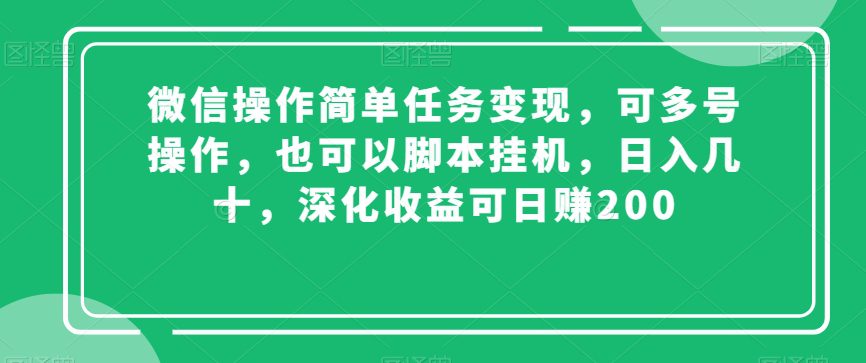 微信操作简单任务变现，可多号操作，也可以脚本挂机，日入几十，深化收益可日赚200【揭秘】-创业猫