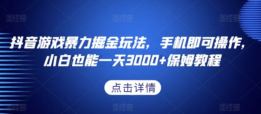 抖音游戏暴力掘金玩法，手机即可操作，小白也能一天3000+保姆教程【揭秘】-创业猫