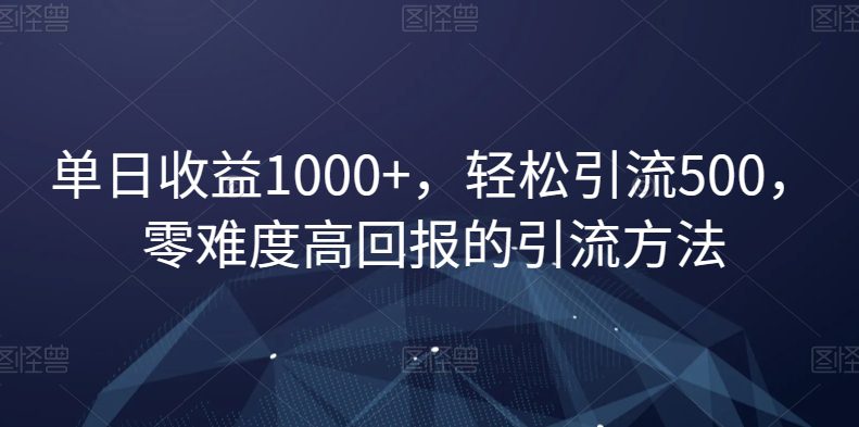 单日收益1000+，轻松引流500，零难度高回报的引流方法【揭秘】-创业猫