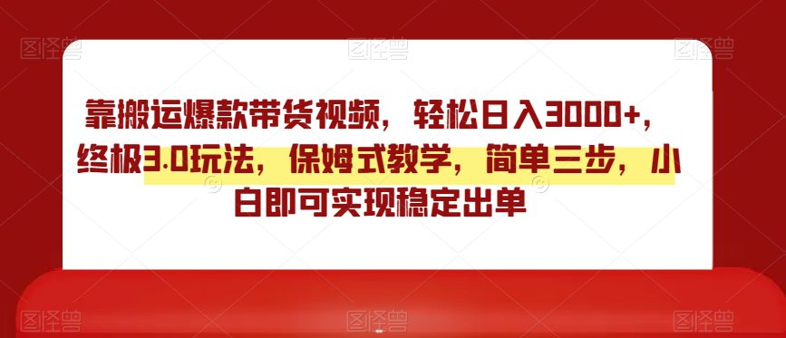 靠搬运爆款带货视频，轻松日入3000+，终极3.0玩法，保姆式教学，简单三步，小白即可实现稳定出单【揭秘】-创业猫