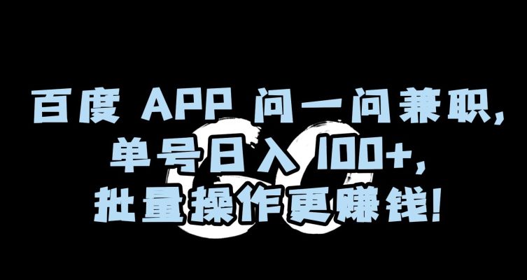 百度APP问一问兼职，单号日入100+，批量操作更赚钱【揭秘】-创业猫