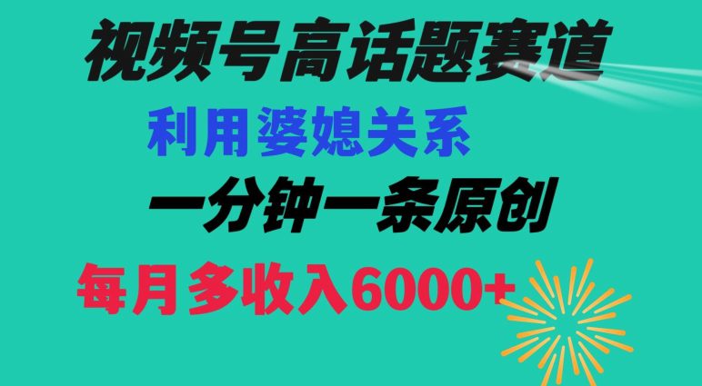 视频号流量赛道{婆媳关系}玩法话题高播放恐怖一分钟一条每月额外收入6000+【揭秘】-创业猫