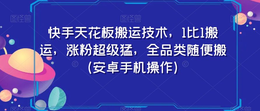 快手天花板搬运技术，1比1搬运，涨粉超级猛，全品类随便搬（安卓手机操作）-创业猫