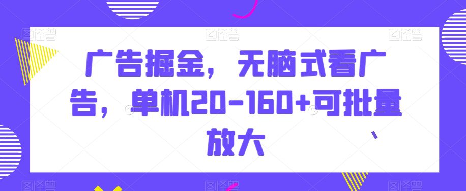 广告掘金，无脑式看广告，单机20-160+可批量放大【揭秘】-创业猫