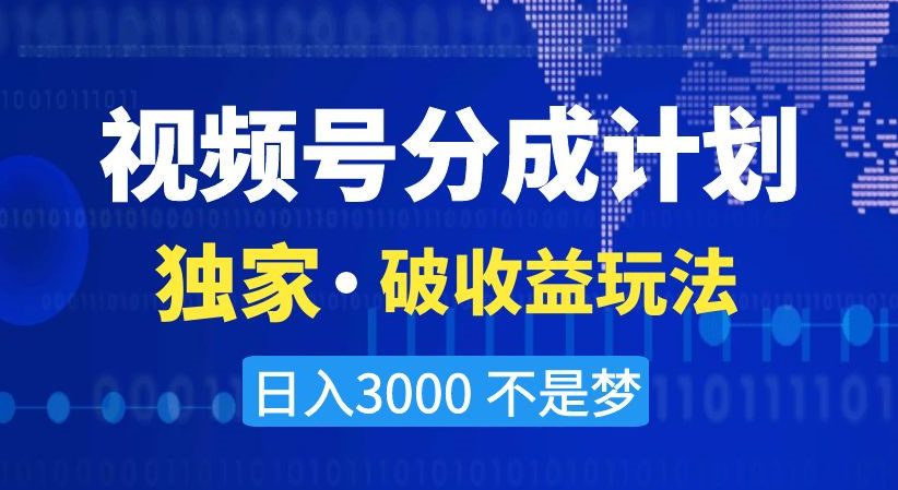 视频号分成计划，独家·破收益玩法，日入3000不是梦【揭秘】-创业猫