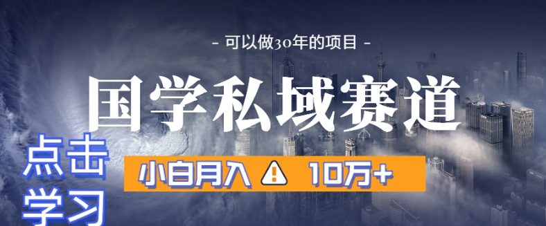 暴力国学私域赛道，小白月入10万+，引流+转化完整流程【揭秘】-创业猫