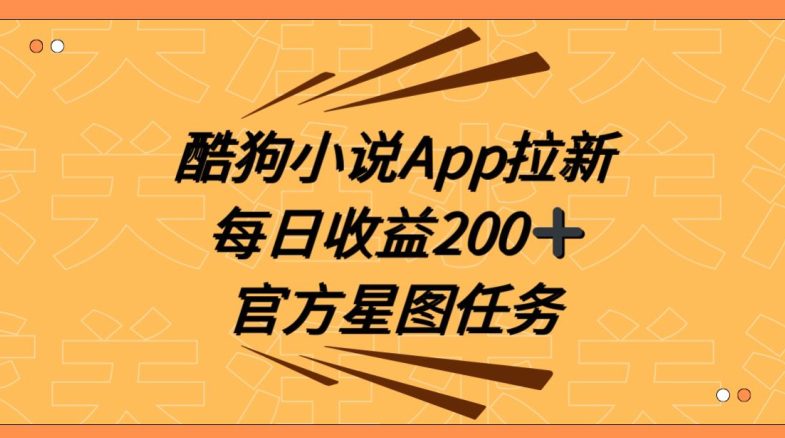 酷狗小说APP拉新，接抖音星图任务，保姆式教学每日收益200+【揭秘】-创业猫