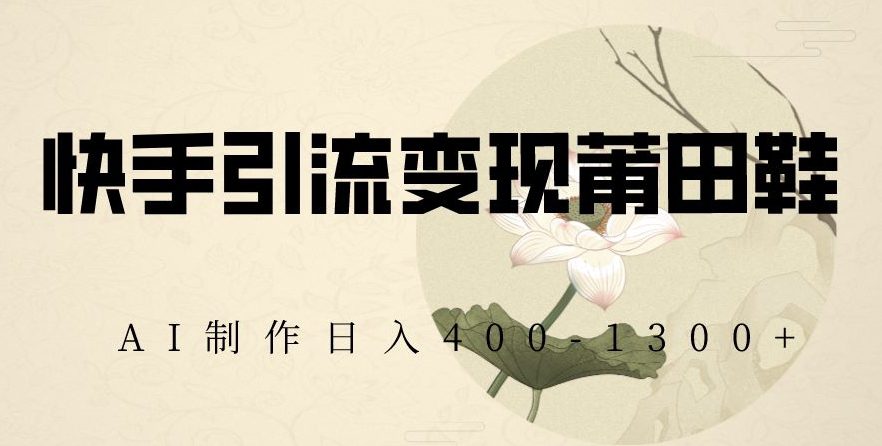 快手引流变现莆田鞋，AI制作日入400+【揭秘】-创业猫