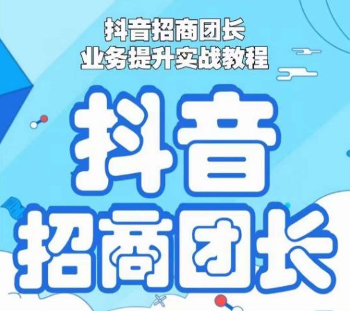 抖音招商团长业务提升实战教程，抖音招商团长如何实现躺赚-创业猫