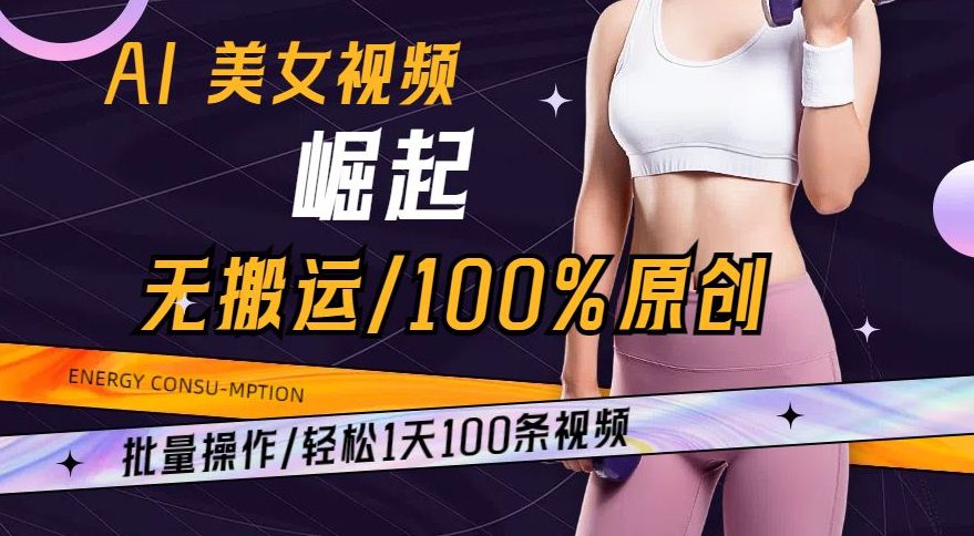 AI美女视频崛起玩法无搬运100%原创，批量操作，轻松1天100条-创业猫