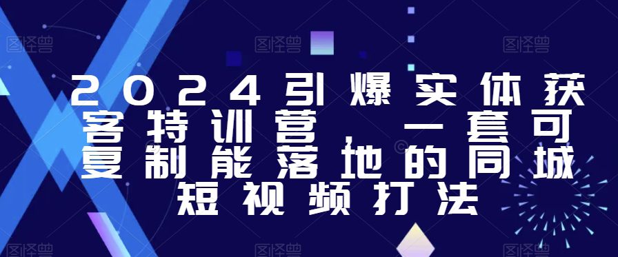 2024引爆实体获客特训营，​一套可复制能落地的同城短视频打法-创业猫