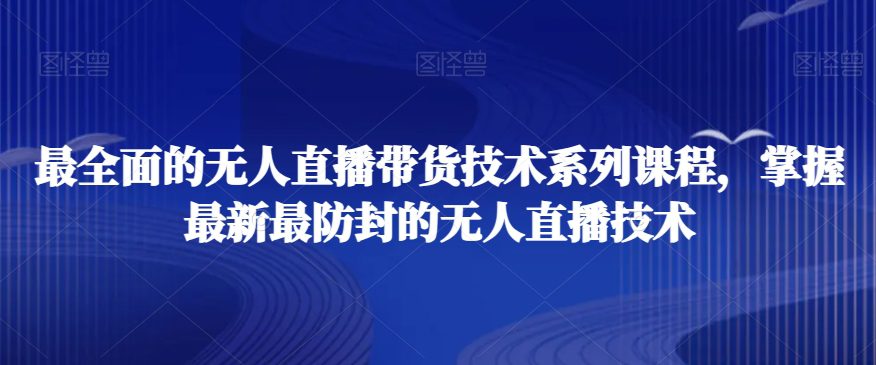 最全面的无人直播‮货带‬技术系‮课列‬程，掌握最新最防封的无人直播技术-创业猫