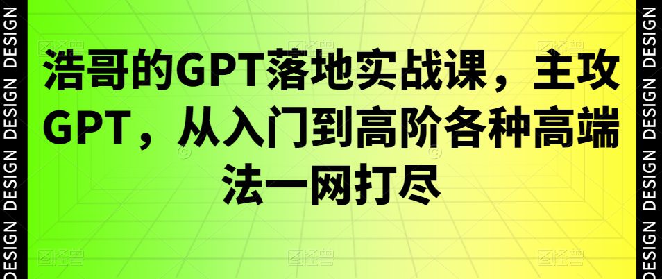 浩哥的GPT落地实战课，主攻GPT，从入门到高阶各种高端法一网打尽-创业猫