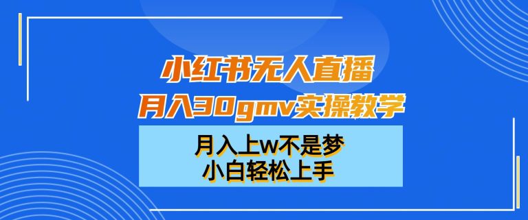 小红书无人直播月入30gmv实操教学，月入上w不是梦，小白轻松上手-创业猫