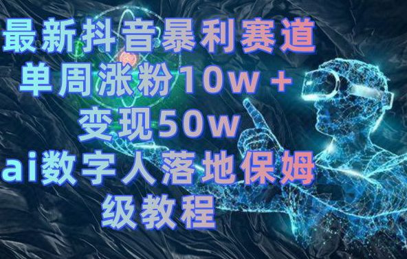 最新抖音暴利赛道，单周涨粉10w＋变现50w的ai数字人落地保姆级教程-创业猫