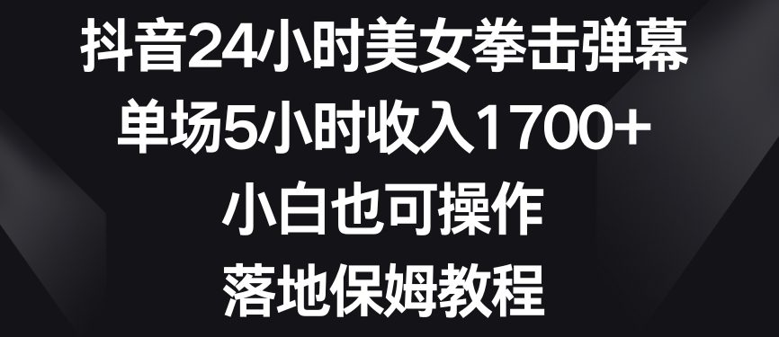 抖音24小时美女拳击弹幕，单场5小时收入1700+，小白也可操作，落地保姆教程-创业猫