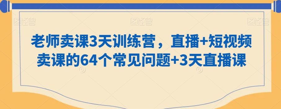 老师卖课3天训练营，直播+短视频卖课的64个常见问题+3天直播课-创业猫