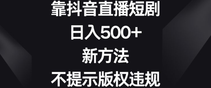 靠抖音直播短剧，日入500+，新方法、不提示版权违规-创业猫