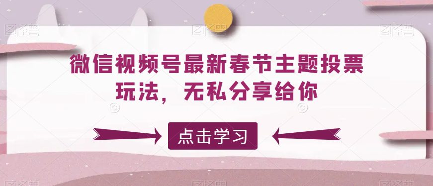 微信视频号最新春节主题投票玩法，无私分享给你-创业猫