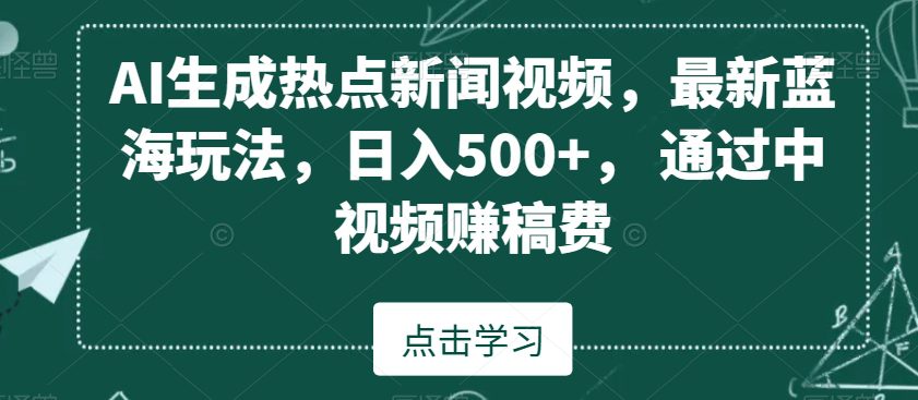 AI生成热点新闻视频，最新蓝海玩法，日入500+，通过中视频赚稿费-创业猫