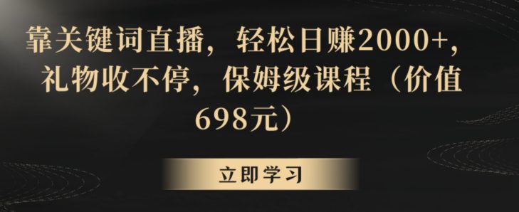 靠关键词直播，轻松日赚2000+，礼物收不停，保姆级课程（价值698元）-创业猫