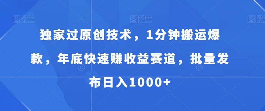 独家过原创技术，1分钟搬运爆款，年底快速赚收益赛道，批量发布日入1000+-创业猫