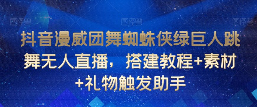 抖音漫威团舞蜘蛛侠绿巨人跳舞无人直播，搭建教程+素材+礼物触发助手-创业猫