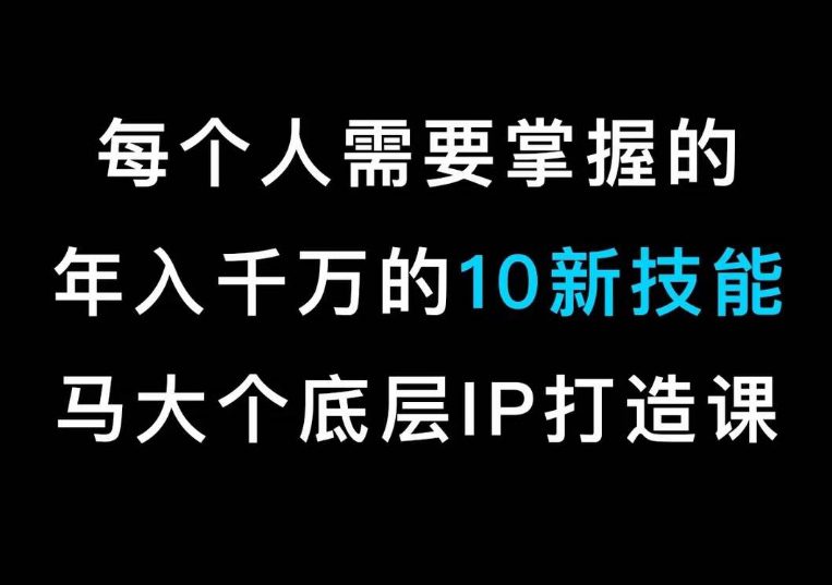 马大个的IP底层逻辑课，​每个人需要掌握的年入千万的10新技能，约会底层IP打造方法！-创业猫