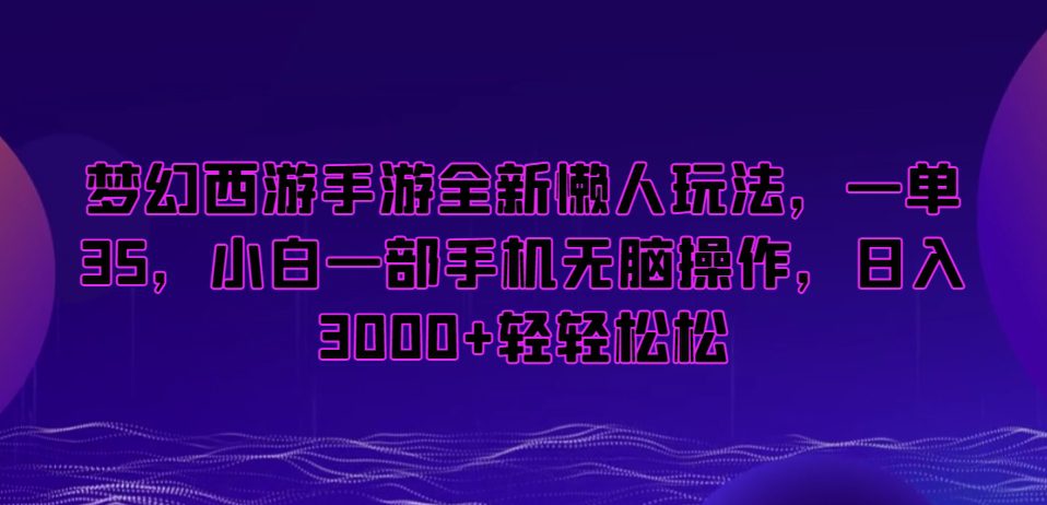 梦幻西游手游全新懒人玩法，一单35，小白一部手机无脑操作，日入3000+轻轻松松-创业猫