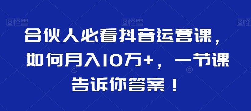 合伙人必看抖音运营课，如何月入10万+，一节课告诉你答案！-创业猫