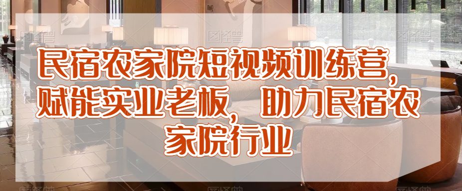 民宿农家院短视频训练营，赋能实业老板，助力民宿农家院行业-创业猫