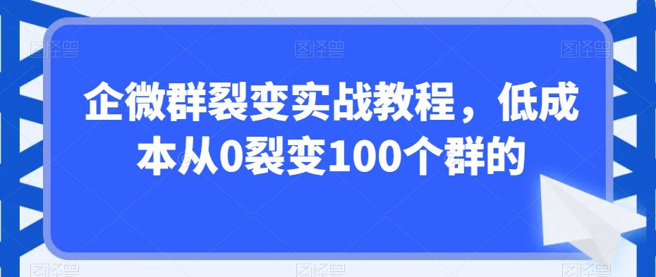 企微群裂变实战教程，低成本从0裂变100个群的-创业猫