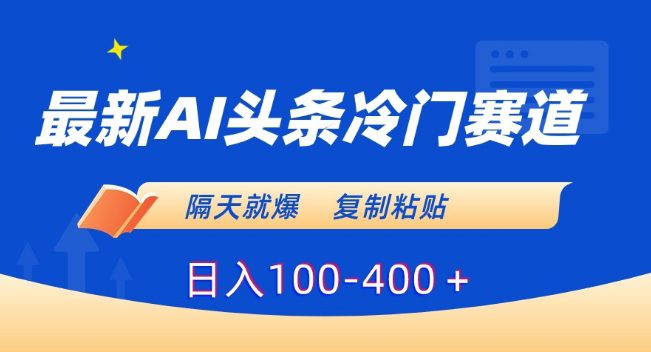 最新AI头条冷门赛道，隔天就爆，复制粘贴日入100-400＋-创业猫