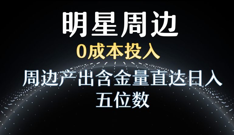 利用明星效应，0成本投入，周边产出含金量直达日入五位数-创业猫