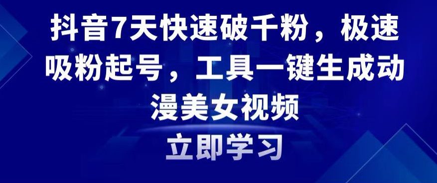 抖音7天快速破千粉，极速吸粉起号，工具一键生成动漫美女视频-创业猫