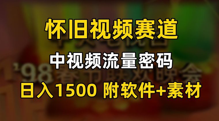 中视频流量密码，怀旧视频赛道，日1500，保姆式教学-创业猫