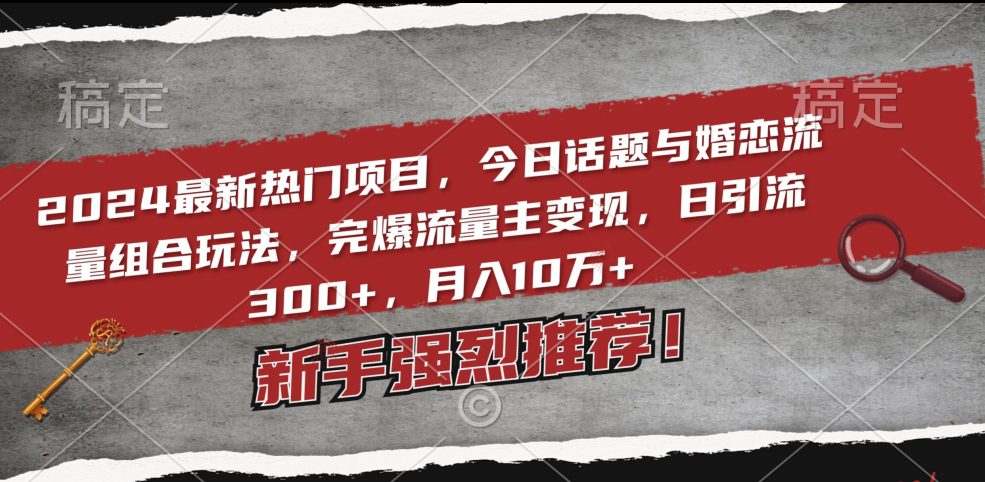 2024最新热门项目，今日话题与婚恋流量组合玩法，完爆流量主变现，日引流300+，月入10万+-创业猫