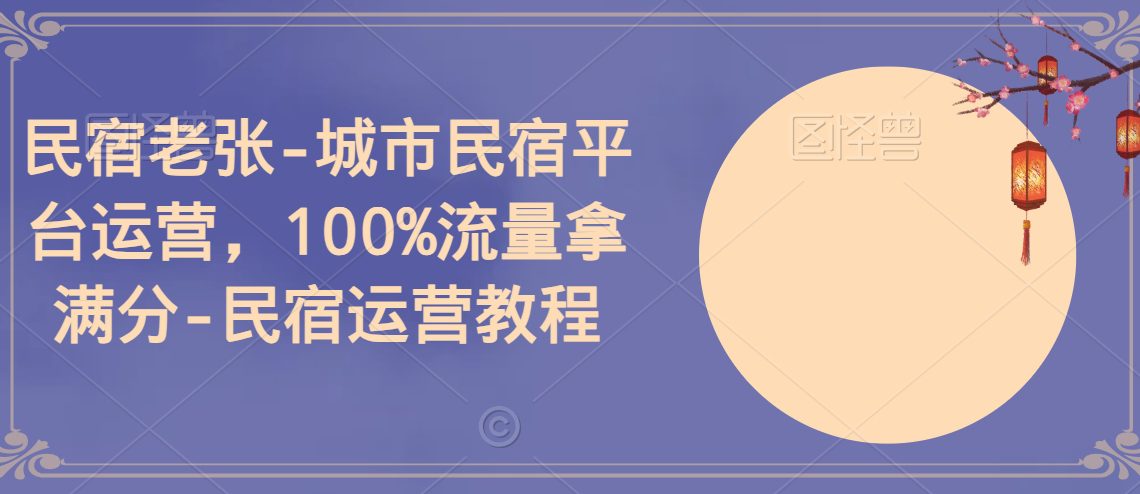 民宿老张-城市民宿平台运营，100%流量拿满分-民宿运营教程-创业猫