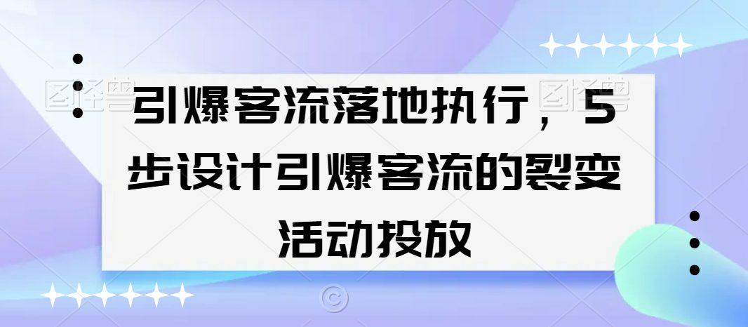 引爆客流落地执行，5步设计引爆客流的裂变活动投放-创业猫