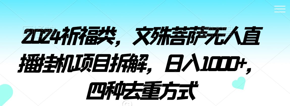 2024祈福类，文殊菩萨无人直播挂机项目拆解，日入1000+，四种去重方式-创业猫