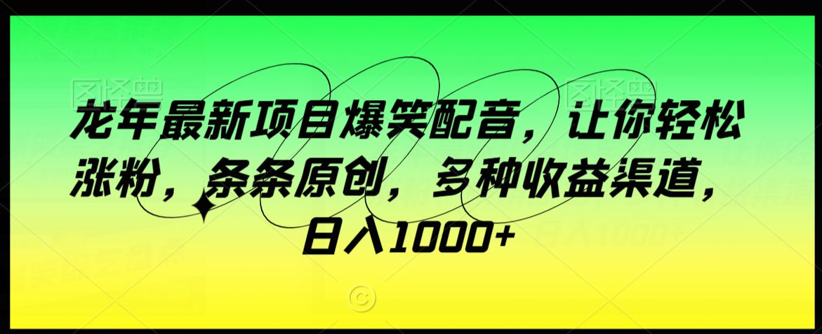 龙年最新项目爆笑配音，让你轻松涨粉，条条原创，多种收益渠道，日入1000+-创业猫