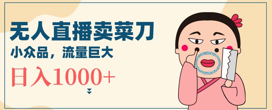 无人冷门品直播新玩法，通过卖菜刀日入1000+-创业猫