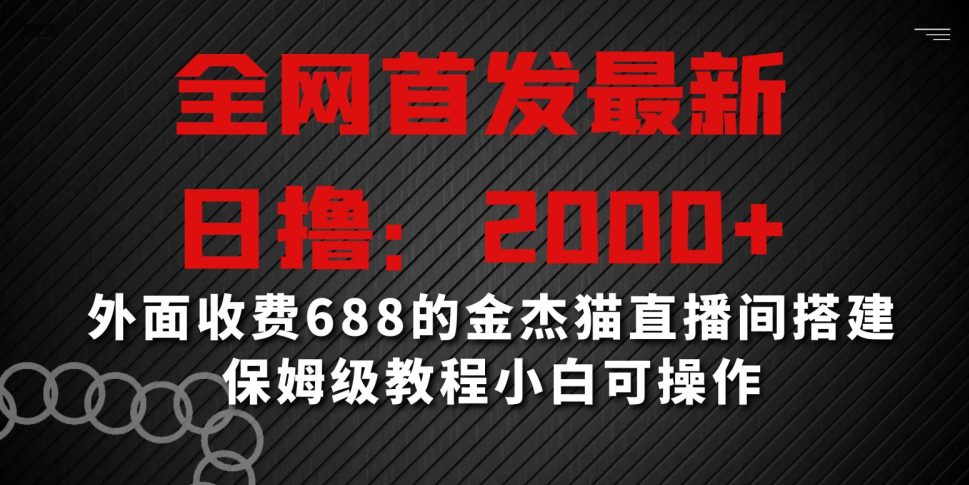 全网首发最新，日撸2000+，外面收费688的金杰猫直播间搭建，保姆级教程小白可操作-创业猫