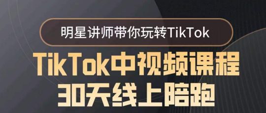 TikTok中视频课程30天线上陪跑，明星讲师带你玩转TikTok-创业猫