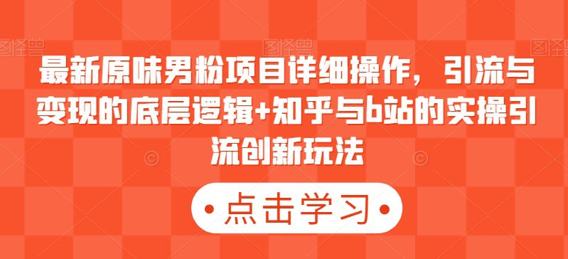 最新原味男粉项目详细操作，引流与变现的底层逻辑+知乎与b站的实操引流创新玩法-创业猫