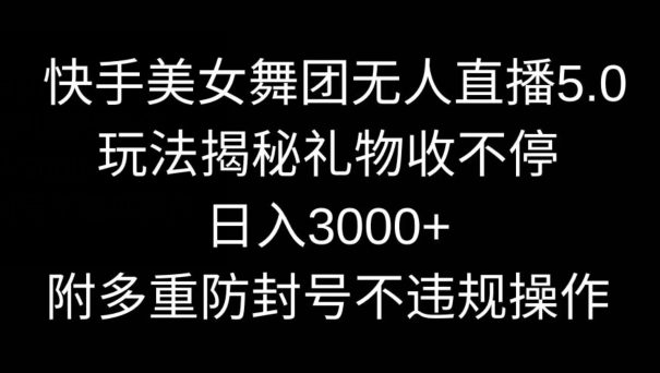 快手美女舞团无人直播5.0玩法，礼物收不停，日入3000+，内附多重防封号不违规操作-创业猫