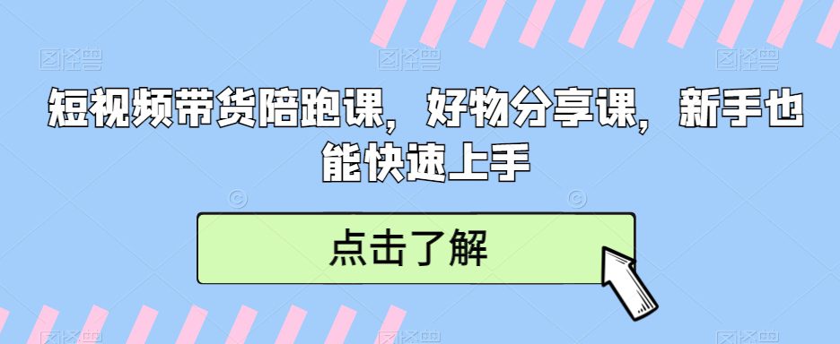 短视频带货陪跑课，好物分享课，新手也能快速上手-创业猫